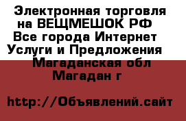 Электронная торговля на ВЕЩМЕШОК.РФ - Все города Интернет » Услуги и Предложения   . Магаданская обл.,Магадан г.